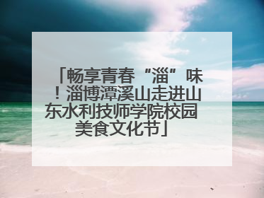 畅享青春“淄”味！淄博潭溪山走进山东水利技师学院校园美食文化节