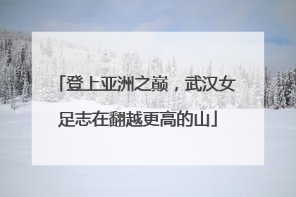 登上亚洲之巅，武汉女足志在翻越更高的山
