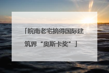 皖南老宅摘得国际建筑界“奥斯卡奖”
