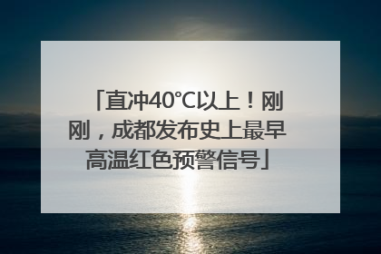直冲40℃以上！刚刚，成都发布史上最早高温红色预警信号