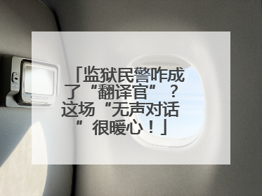 监狱民警咋成了“翻译官”？这场“无声对话”很暖心！