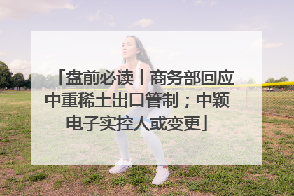 盘前必读丨商务部回应中重稀土出口管制；中颖电子实控人或变更