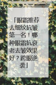 眼霜推荐去细纹抗皱第一名！哪种眼霜抗衰老去皱效果好？跨眼逆袭