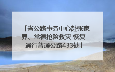 省公路事务中心赴张家界、常德抢险救灾 恢复通行普通公路433处