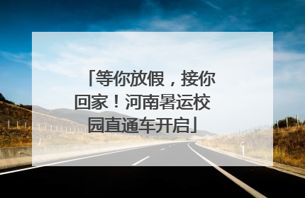 等你放假，接你回家！河南暑运校园直通车开启
