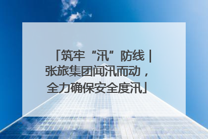 筑牢“汛”防线｜张旅集团闻汛而动，全力确保安全度汛