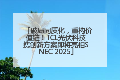 破局同质化，重构价值链！TCL光伏科技携创新方案即将亮相SNEC 2025
