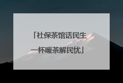 社保茶馆话民生 一杯暖茶解民忧