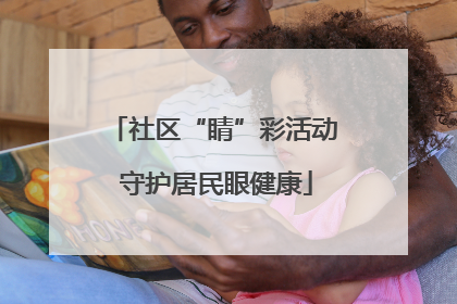社区“睛”彩活动 守护居民眼健康