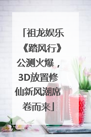 祖龙娱乐《踏风行》公测火爆，3D放置修仙新风潮席卷而来