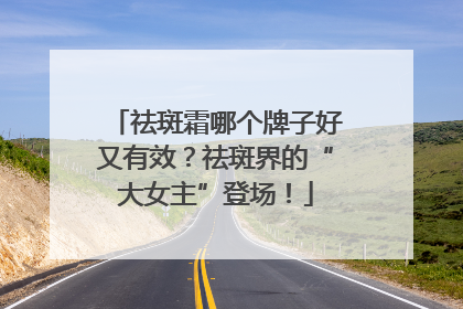 祛斑霜哪个牌子好又有效？祛斑界的“大女主”登场！