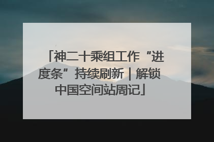 神二十乘组工作“进度条”持续刷新｜解锁中国空间站周记