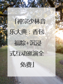 禅宗少林音乐大典：香包 福粽+沉浸式互动巡演全免费