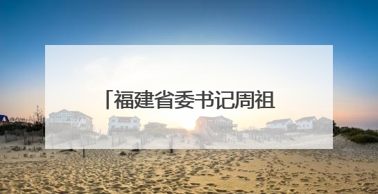 福建省委书记周祖翼口中的“金色名片”，是什么？