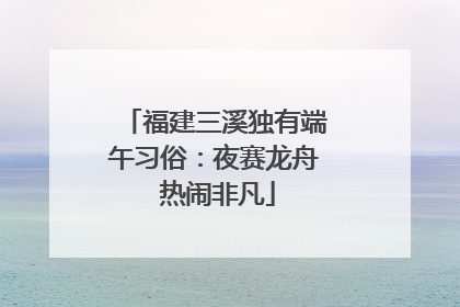 福建三溪独有端午习俗：夜赛龙舟 热闹非凡