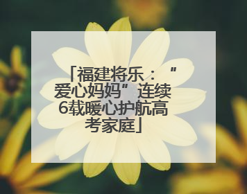 福建将乐：“爱心妈妈”连续6载暖心护航高考家庭