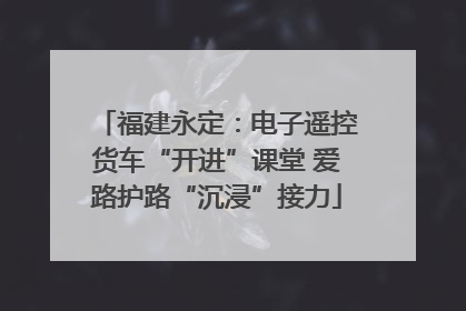 福建永定：电子遥控货车“开进”课堂 爱路护路“沉浸”接力