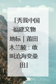 秀我中国·福建文物地标｜莆田木兰陂：敢叫沧海变桑田