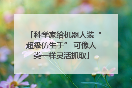 科学家给机器人装“超级仿生手” 可像人类一样灵活抓取