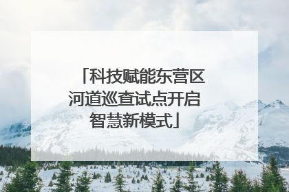 科技赋能东营区河道巡查试点开启智慧新模式