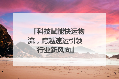 科技赋能快运物流，跨越速运引领行业新风向