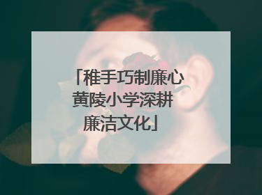 稚手巧制廉心 黄陵小学深耕廉洁文化