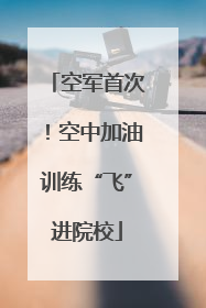 空军首次！空中加油训练“飞”进院校