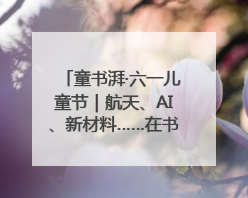 童书湃·六一儿童节｜航天、AI、新材料……在书里给孩子搭建产业科技的网