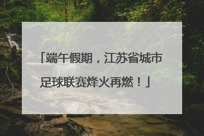 端午假期，江苏省城市足球联赛烽火再燃！