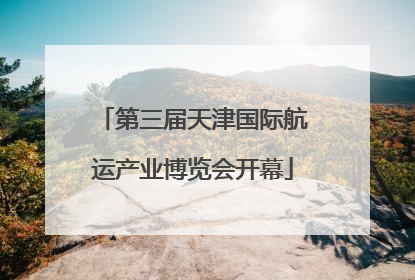 第三届天津国际航运产业博览会开幕