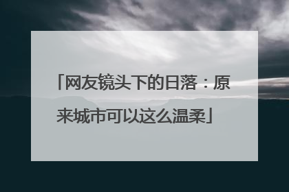 网友镜头下的日落：原来城市可以这么温柔