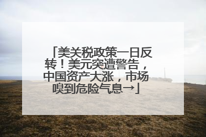 美关税政策一日反转！美元突遭警告，中国资产大涨，市场嗅到危险气息→