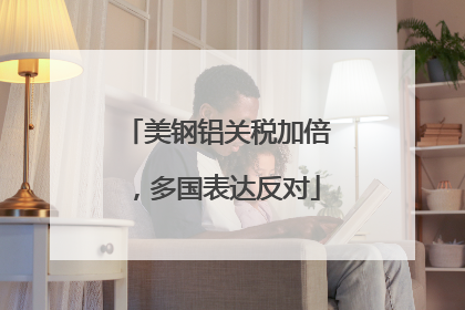 美钢铝关税加倍，多国表达反对