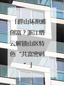 群山环抱难创富？浙江缙云解锁山区特色“共富密码”