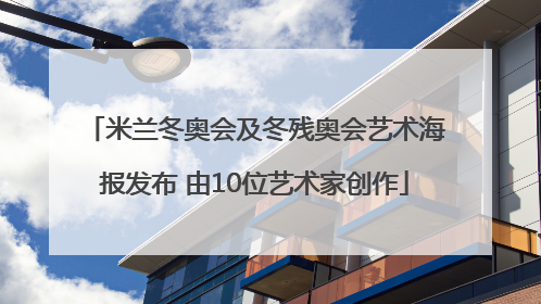 米兰冬奥会及冬残奥会艺术海报发布 由10位艺术家创作