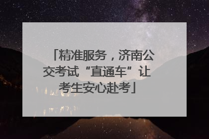 精准服务，济南公交考试“直通车”让考生安心赴考