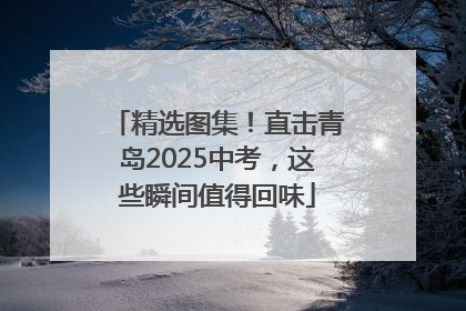 精选图集！直击青岛2025中考，这些瞬间值得回味