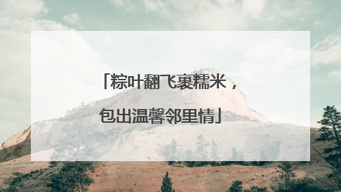 粽叶翻飞裹糯米，包出温馨邻里情