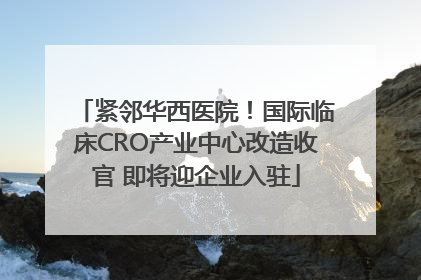 紧邻华西医院！国际临床CRO产业中心改造收官 即将迎企业入驻