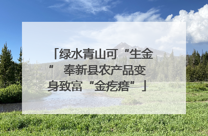 绿水青山可“生金” 奉新县农产品变身致富“金疙瘩”