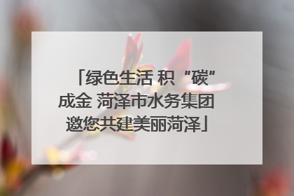绿色生活 积“碳”成金 菏泽市水务集团邀您共建美丽菏泽