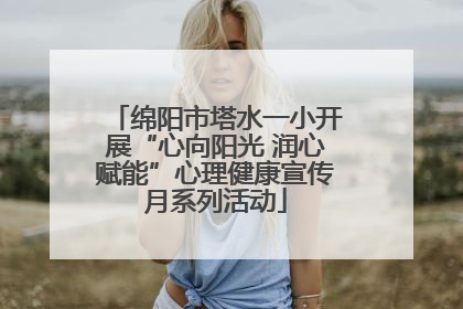 绵阳市塔水一小开展“心向阳光 润心赋能”心理健康宣传月系列活动