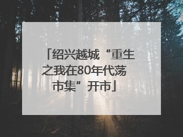 绍兴越城“重生之我在80年代荡市集”开市