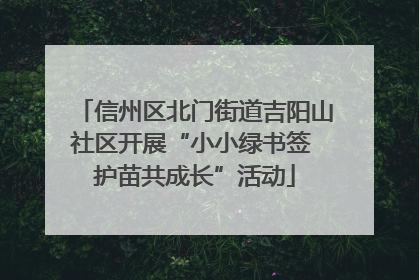 信州区北门街道吉阳山社区开展“小小绿书签 护苗共成长”活动
