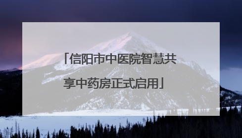 信阳市中医院智慧共享中药房正式启用