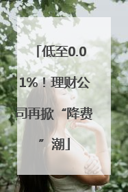 低至0.01%！理财公司再掀“降费”潮
