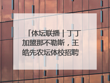 体坛联播｜丁丁加盟那不勒斯，王皓先农坛体校招聘笔试第一