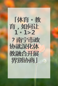 体育﹢教育，如何让1﹢1>2？南宁市政协就深化体教融合开展界别协商