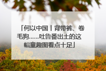 何以中国丨背带裤、卷毛狗……吐鲁番出土的这幅童趣图看点十足