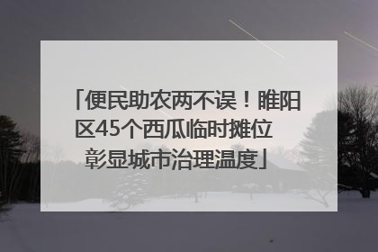 便民助农两不误！睢阳区45个西瓜临时摊位 彰显城市治理温度